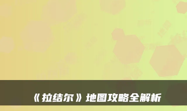 《拉结尔》地图攻略全解析