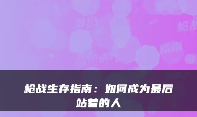 枪战生存指南：如何成为最后站着的人