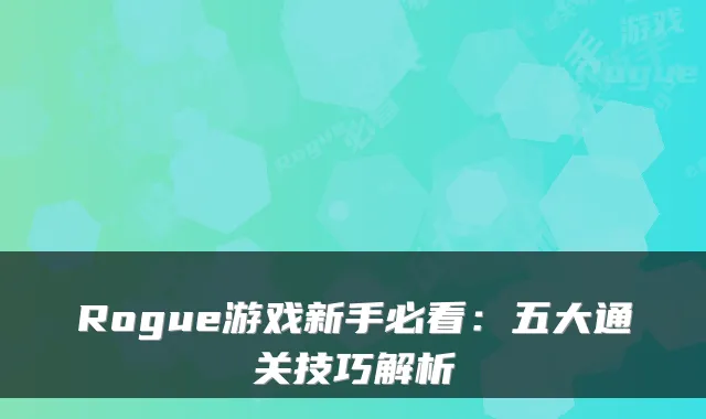 Rogue游戏新手必看:五大通关技巧解析