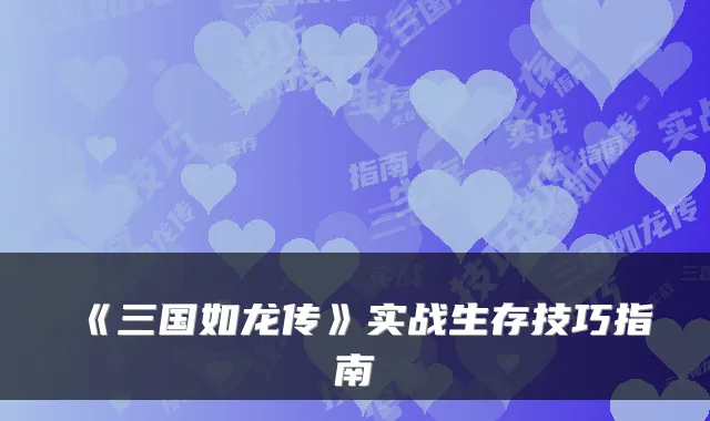《三国如龙传》实战生存技巧指南