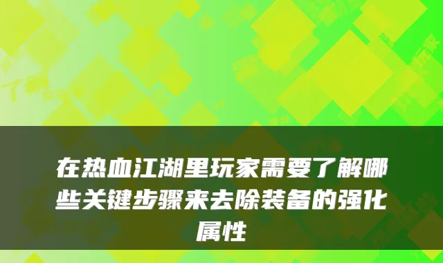 在热血江湖里玩家需要了解哪些关键步骤来去除装备的强化属性