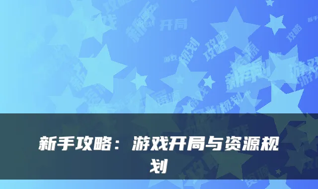 新手攻略：游戏开局与资源规划