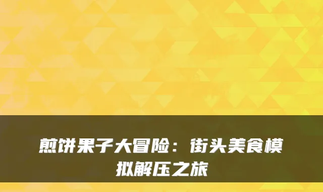 煎饼果子大冒险：街头美食模拟解压之旅