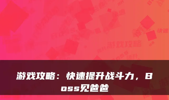 游戏攻略:快速提升战斗力,Boss见爸爸