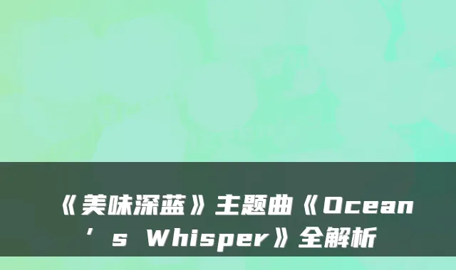 《美味深蓝》主题曲《Ocean’s Whisper》全解析