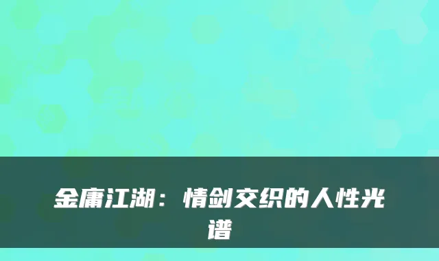 金庸江湖:情剑交织的人性光谱