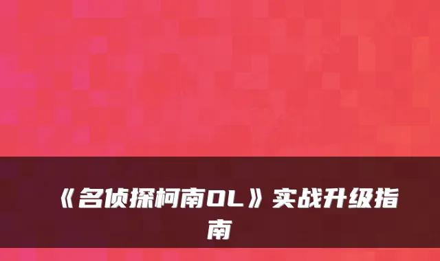 《名侦探柯南OL》实战升级指南