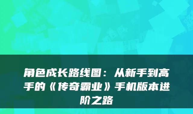 角色成长路线图：从新手到高手的《传奇霸业》手机版本进阶之路
