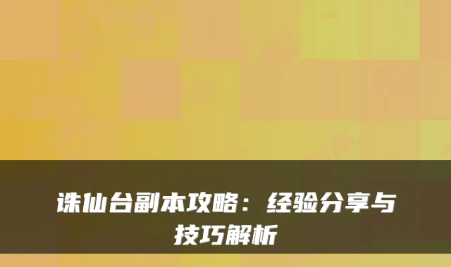 诛仙台副本攻略:经验分享与技巧解析