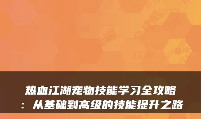 热血江湖宠物技能学习全攻略：从基础到高级的技能提升之路