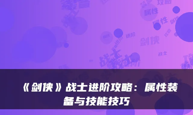 《剑侠》战士进阶攻略:属性装备与技能技巧