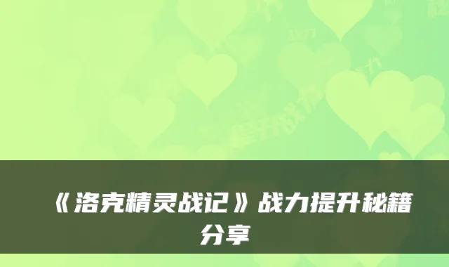 《洛克精灵战记》战力提升秘籍分享