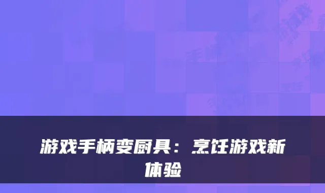 游戏手柄变厨具：烹饪游戏新体验