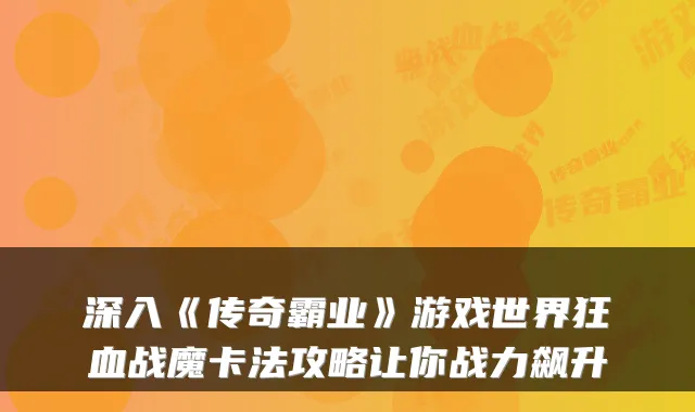 深入《传奇霸业》游戏世界狂血战魔卡法攻略让你战力飙升