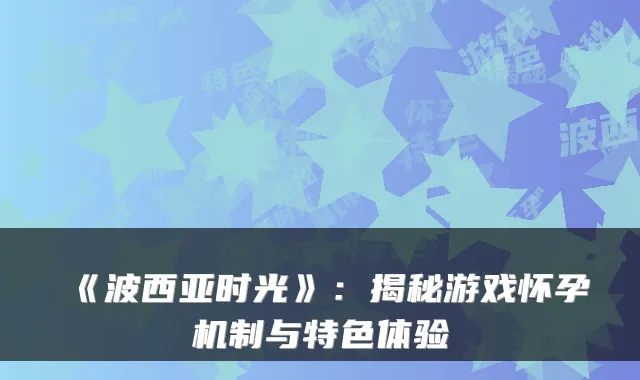 《波西亚时光》：揭秘游戏怀孕机制与特色体验