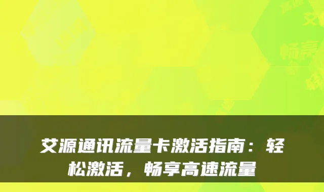 艾源通讯流量卡激活指南：轻松激活，畅享高速流量