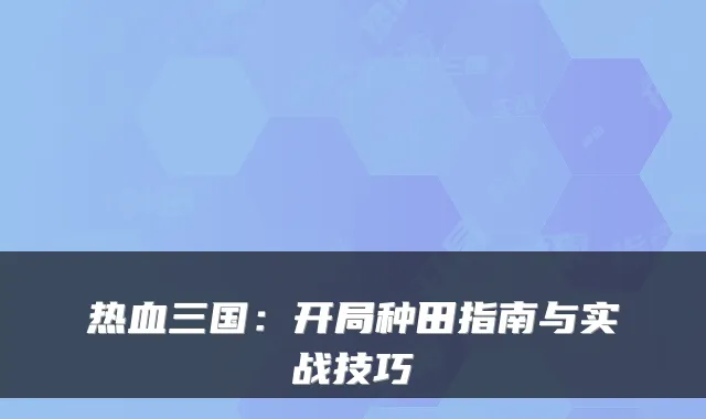 热血三国：开局种田指南与实战技巧