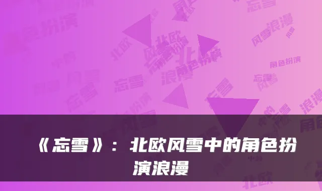 《忘雪》：北欧风雪中的角色扮演浪漫