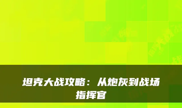 坦克大战攻略:从炮灰到战场指挥官