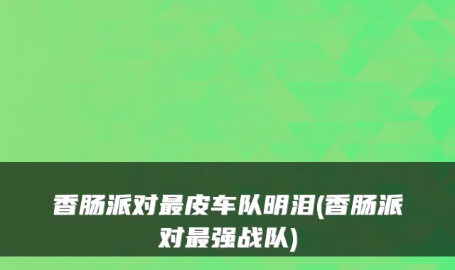 香肠派对最皮车队明泪(香肠派对最强战队)