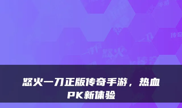 怒火一刀正版传奇手游,热血PK新体验
