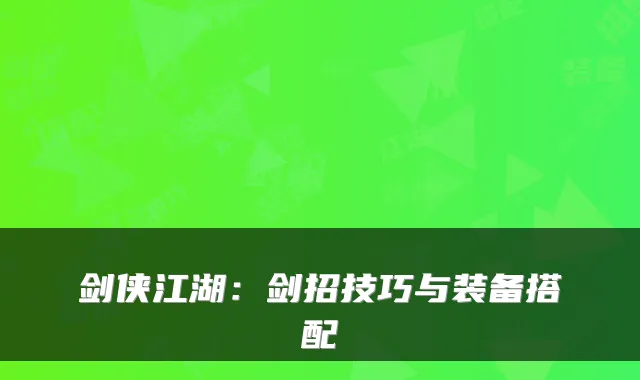 剑侠江湖：剑招技巧与装备搭配