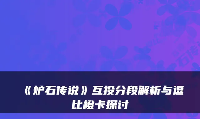 《炉石传说》互投分段解析与逗比橙卡探讨