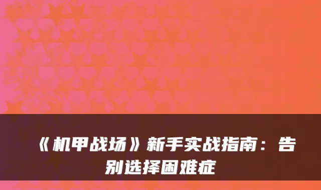 《机甲战场》新手实战指南:告别选择困难症