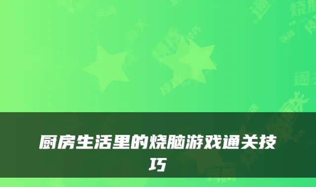 厨房生活里的烧脑游戏通关技巧