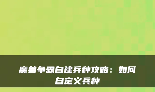 魔兽争霸自建兵种攻略:如何自定义兵种