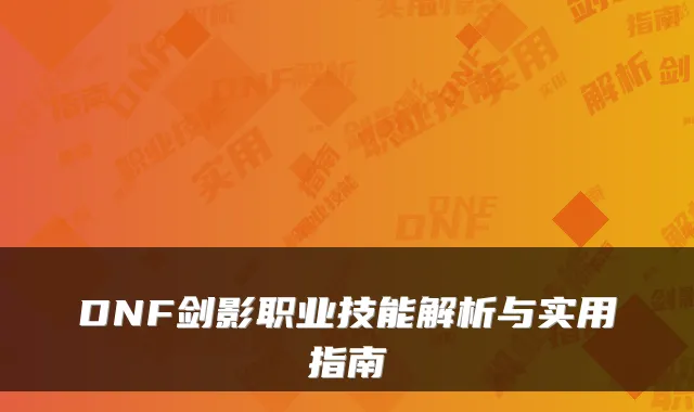 DNF剑影职业技能解析与实用指南