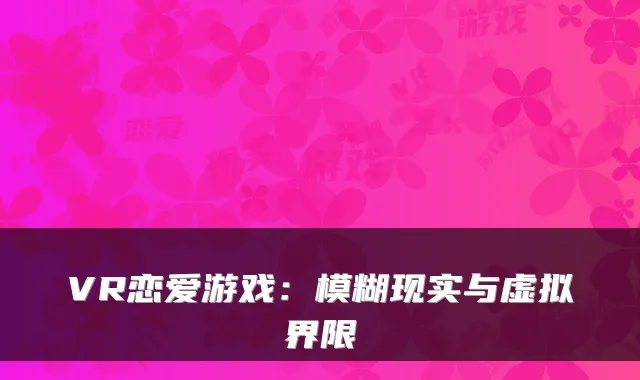 VR恋爱游戏：模糊现实与虚拟界限