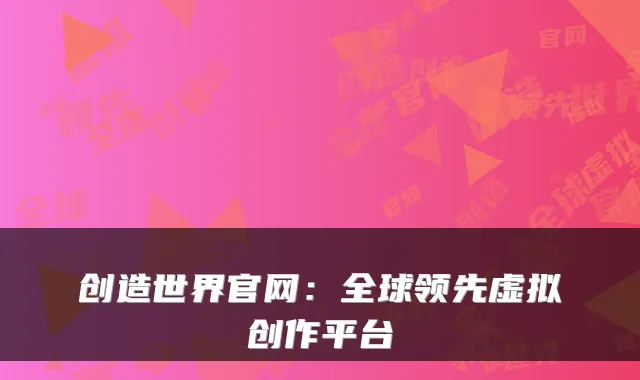 创造世界官网：全球领先虚拟创作平台