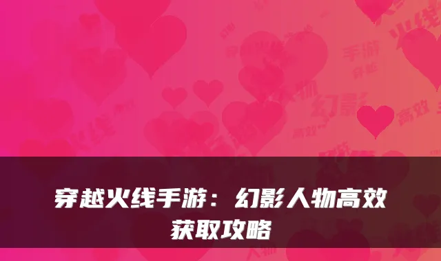 穿越火线手游：幻影人物高效获取攻略