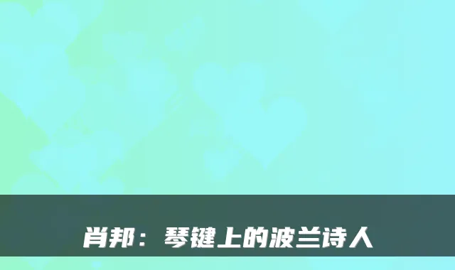 肖邦：琴键上的波兰诗人
