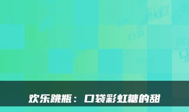 欢乐跳瓶：口袋彩虹糖的甜