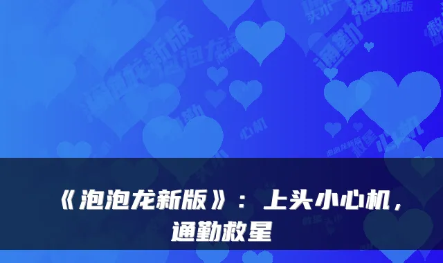 《泡泡龙新版》：上头小心机，通勤救星