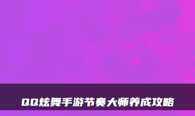 QQ炫舞手游节奏大师养成攻略