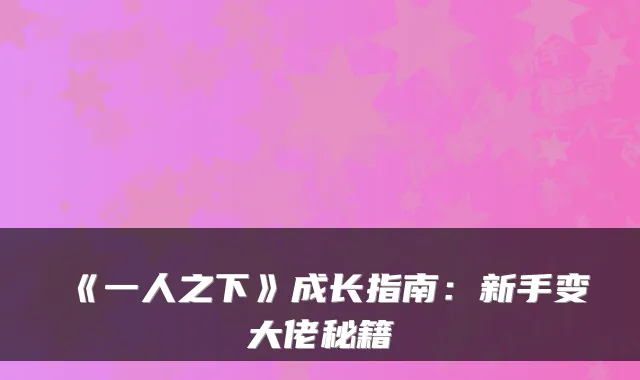 《一人之下》成长指南：新手变大佬秘籍
