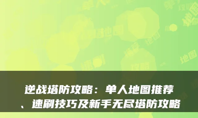逆战塔防攻略：单人地图推荐、速刷技巧及新手无尽塔防攻略