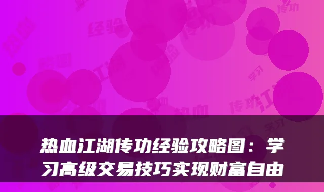 热血江湖传功经验攻略图：学习高级交易技巧实现财富自由