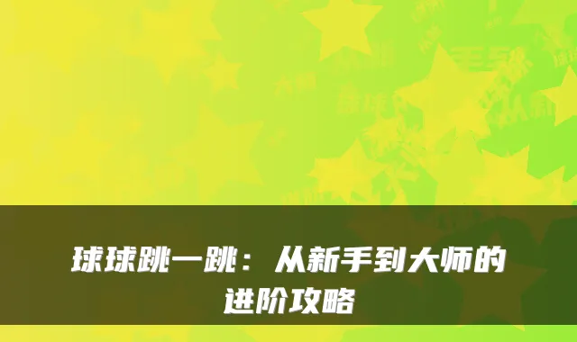 球球跳一跳：从新手到大师的进阶攻略