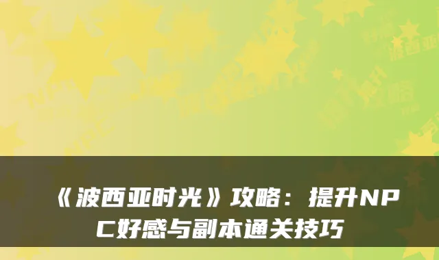 《波西亚时光》攻略：提升NPC好感与副本通关技巧