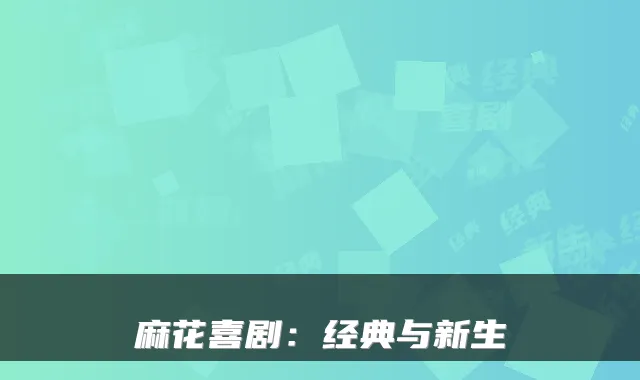 麻花喜剧：经典与新生