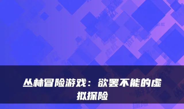 丛林冒险游戏：欲罢不能的虚拟探险