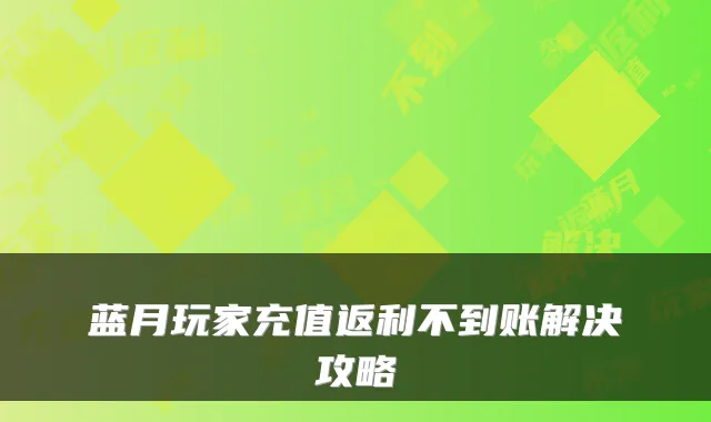 蓝月玩家充值返利不到账解决攻略