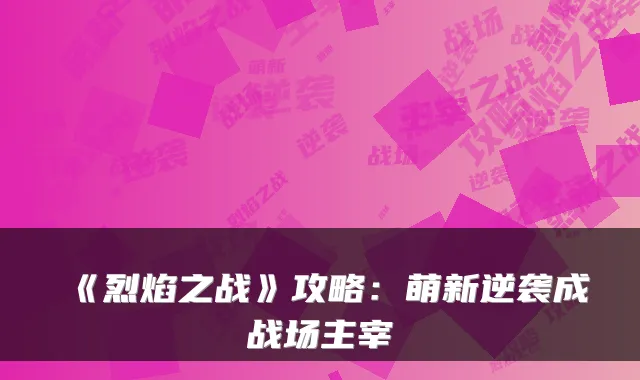 《烈焰之战》攻略:萌新逆袭成战场主宰