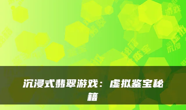 沉浸式翡翠游戏：虚拟鉴宝秘籍