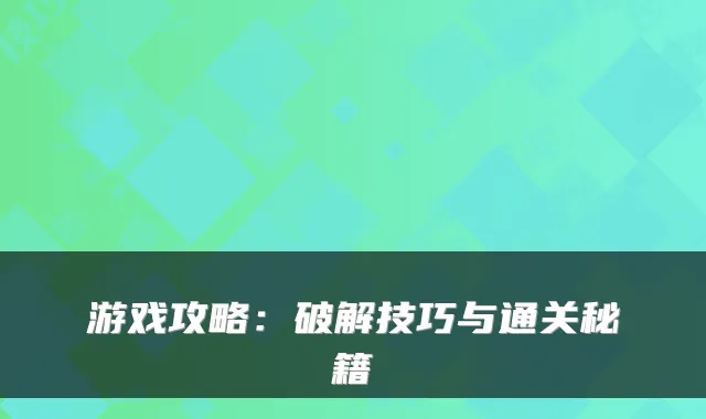 游戏攻略:破解技巧与通关秘籍