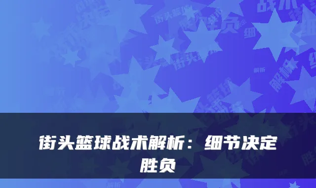 街头篮球战术解析:细节决定胜负